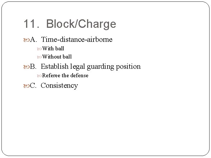 11. Block/Charge A. Time-distance-airborne With ball Without ball B. Establish legal guarding position Referee
