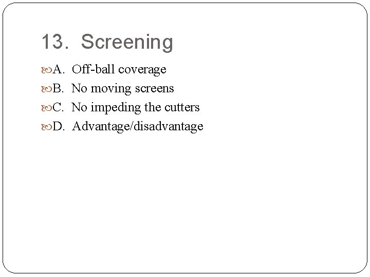 13. Screening A. Off-ball coverage B. No moving screens C. No impeding the cutters