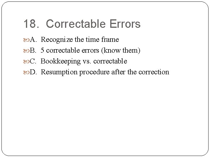 18. Correctable Errors A. Recognize the time frame B. 5 correctable errors (know them)