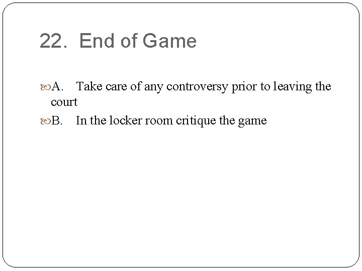 22. End of Game A. Take care of any controversy prior to leaving the