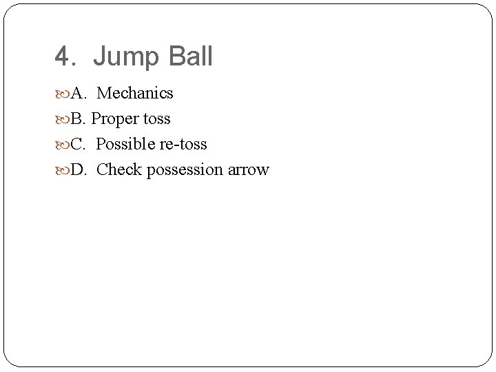 4. Jump Ball A. Mechanics B. Proper toss C. Possible re-toss D. Check possession