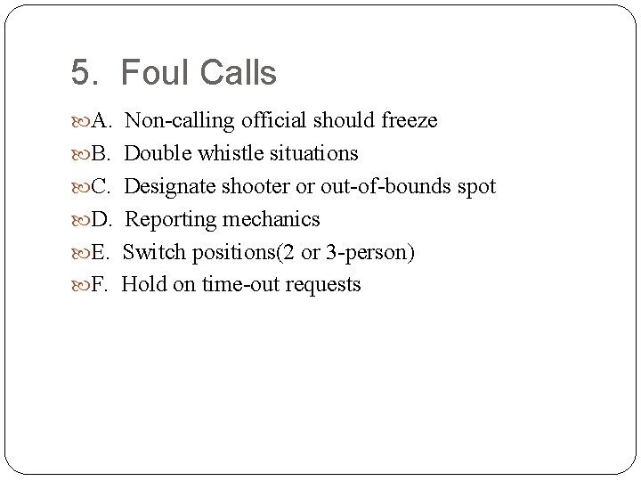 5. Foul Calls A. Non-calling official should freeze B. Double whistle situations C. Designate