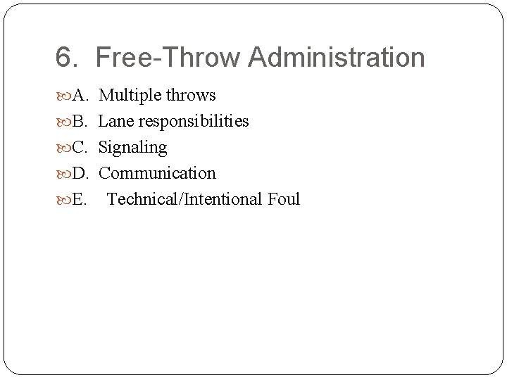 6. Free-Throw Administration A. Multiple throws B. Lane responsibilities C. Signaling D. Communication E.