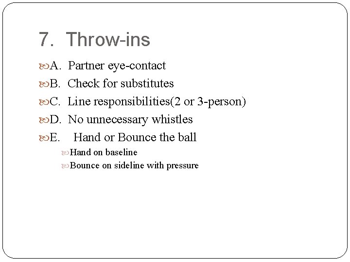 7. Throw-ins A. Partner eye-contact B. Check for substitutes C. Line responsibilities(2 or 3