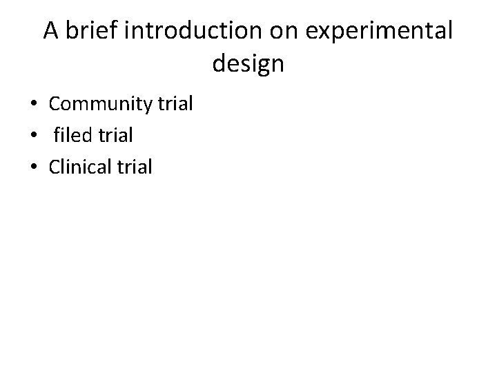 A brief introduction on experimental design • Community trial • filed trial • Clinical