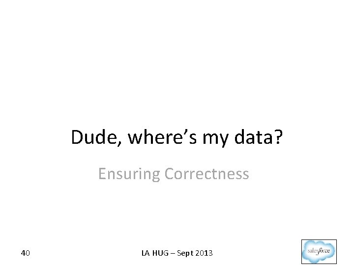 Dude, where’s my data? Ensuring Correctness 40 LA HUG – Sept 2013 