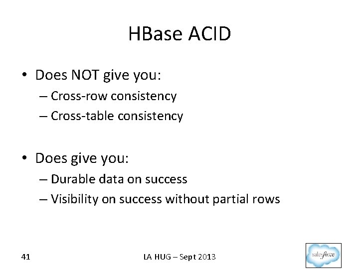 HBase ACID • Does NOT give you: – Cross-row consistency – Cross-table consistency •