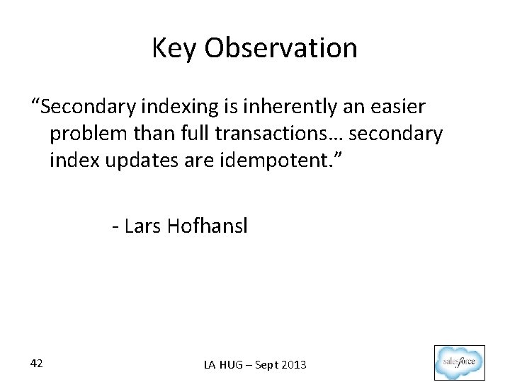 Key Observation “Secondary indexing is inherently an easier problem than full transactions… secondary index