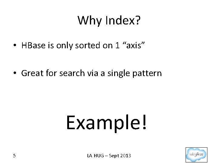 Why Index? • HBase is only sorted on 1 “axis” • Great for search