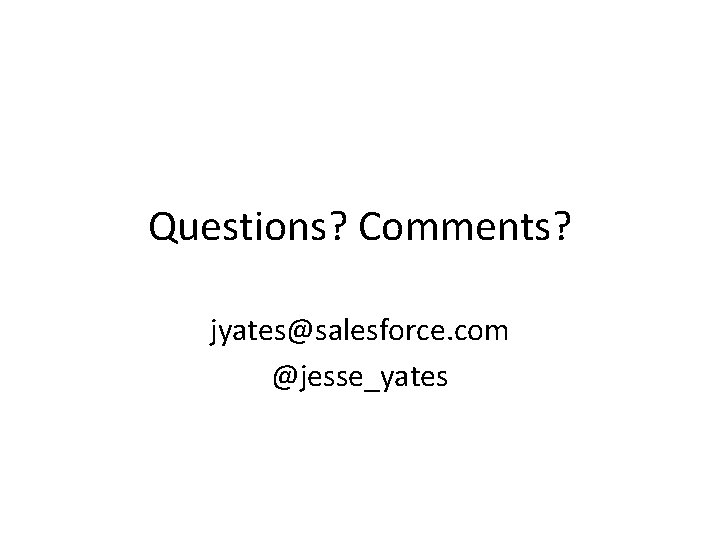 Questions? Comments? jyates@salesforce. com @jesse_yates 