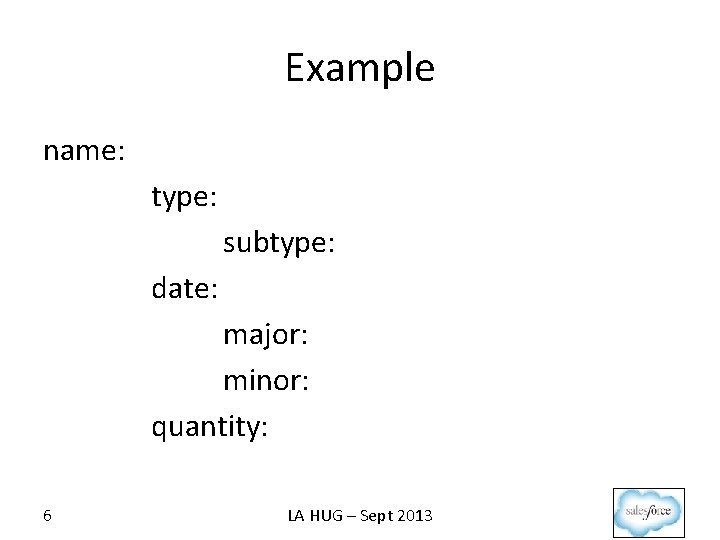 Example name: type: subtype: date: major: minor: quantity: 6 LA HUG – Sept 2013