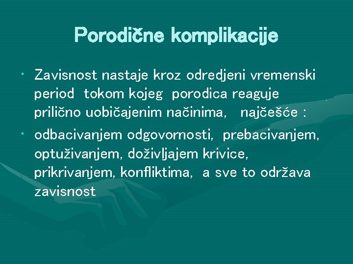 Porodične komplikacije • Zavisnost nastaje kroz odredjeni vremenski period tokom kojeg porodica reaguje prilično