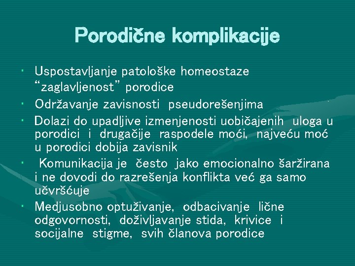 Porodične komplikacije • Uspostavljanje patološke homeostaze “zaglavljenost” porodice • Održavanje zavisnosti pseudorešenjima • Dolazi