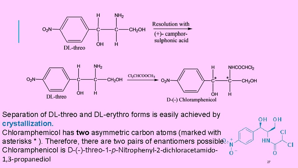 Separation of DL-threo and DL-erythro forms is easily achieved by crystallization. Chloramphemicol has two