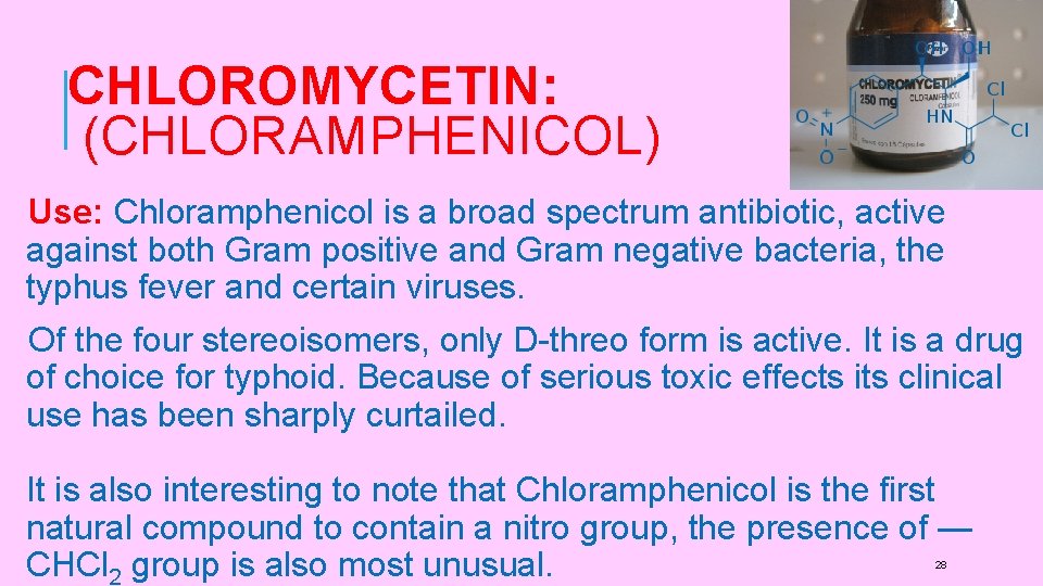 CHLOROMYCETIN: (CHLORAMPHENICOL) Use: Chloramphenicol is a broad spectrum antibiotic, active against both Gram positive