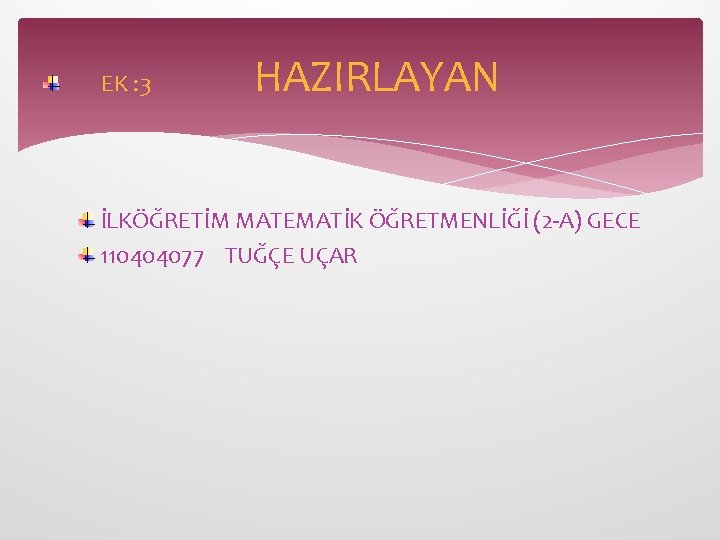 EK : 3 HAZIRLAYAN İLKÖĞRETİM MATEMATİK ÖĞRETMENLİĞİ (2 -A) GECE 110404077 TUĞÇE UÇAR 