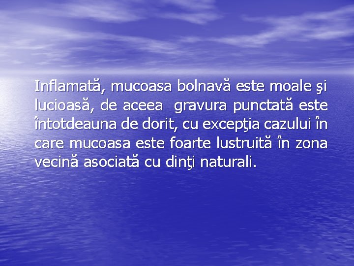 Inflamată, mucoasa bolnavă este moale şi lucioasă, de aceea gravura punctată este întotdeauna de