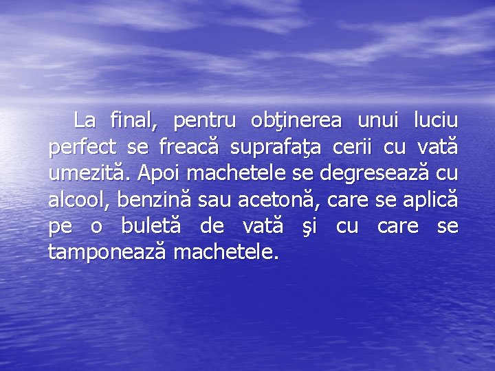  La final, pentru obţinerea unui luciu perfect se freacă suprafaţa cerii cu vată