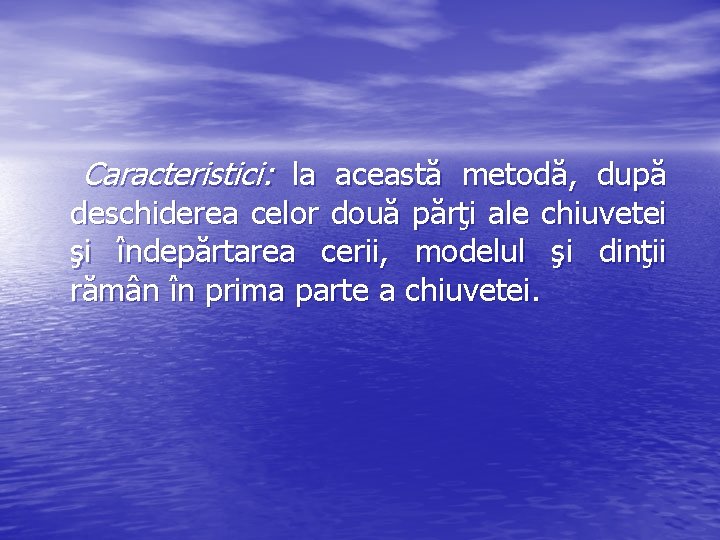 Caracteristici: la această metodă, după deschiderea celor două părţi ale chiuvetei şi îndepărtarea cerii,