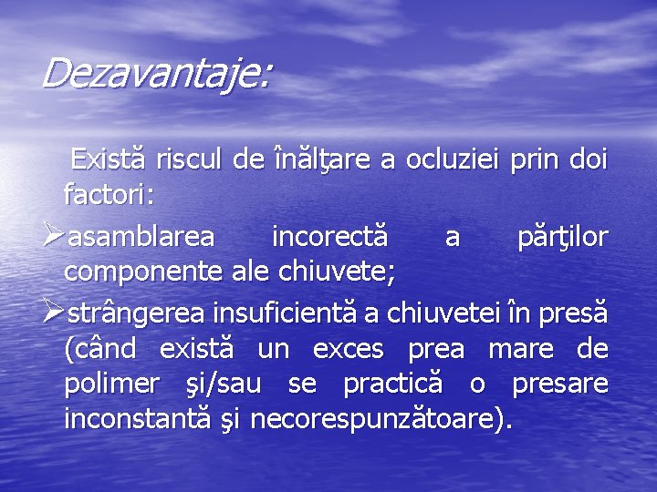 Dezavantaje: Există riscul de înălţare a ocluziei prin doi factori: Øasamblarea incorectă a părţilor