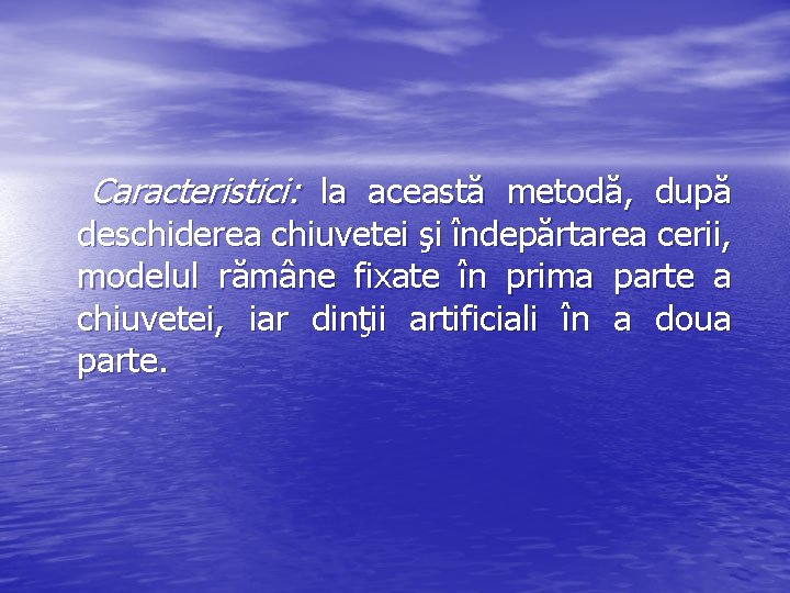 Caracteristici: la această metodă, după deschiderea chiuvetei şi îndepărtarea cerii, modelul rămâne fixate în