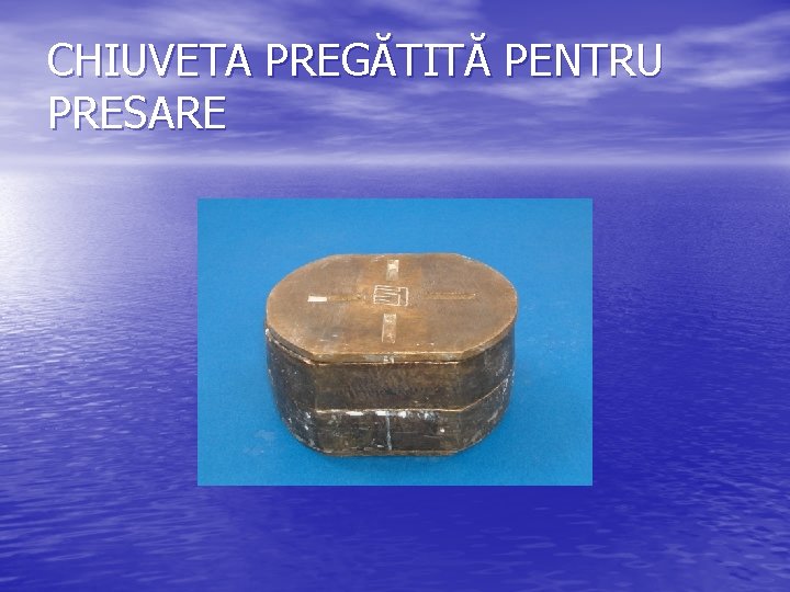 CHIUVETA PREGĂTITĂ PENTRU PRESARE 