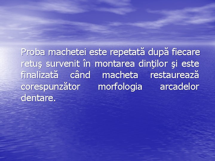 Proba machetei este repetată după fiecare retuş survenit în montarea dinţilor şi este finalizată