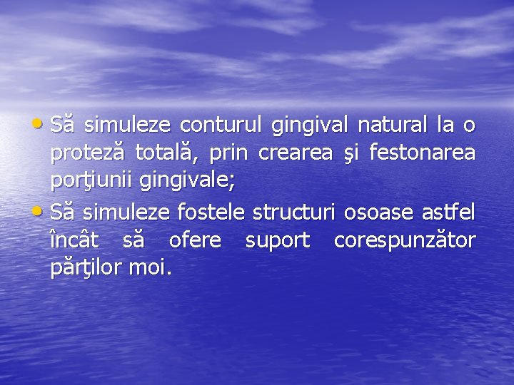  • Să simuleze conturul gingival natural la o proteză totală, prin crearea şi