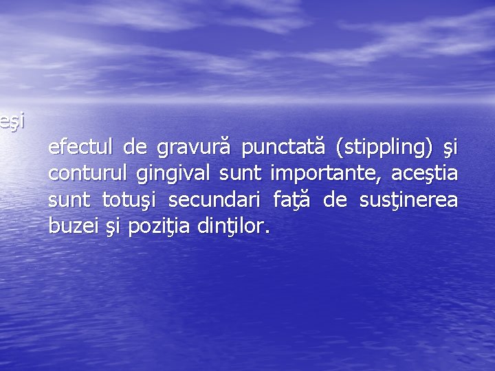 eşi efectul de gravură punctată (stippling) şi conturul gingival sunt importante, aceştia sunt totuşi