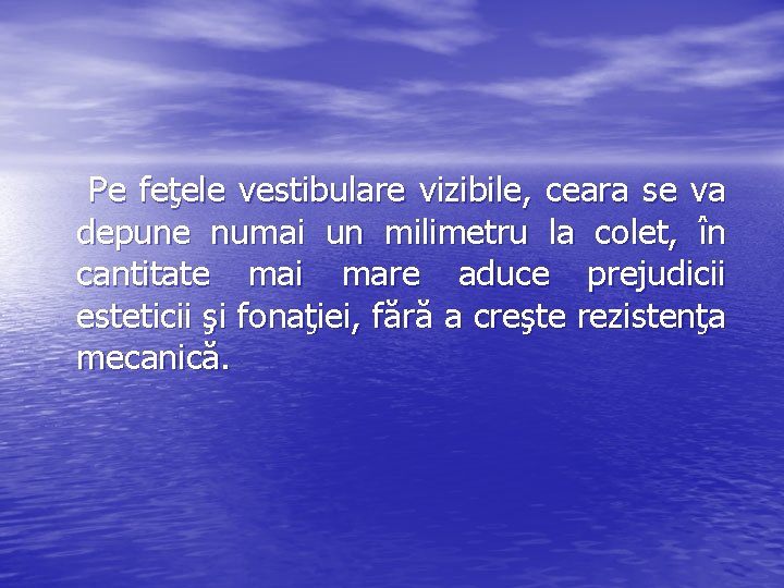  Pe feţele vestibulare vizibile, ceara se va depune numai un milimetru la colet,