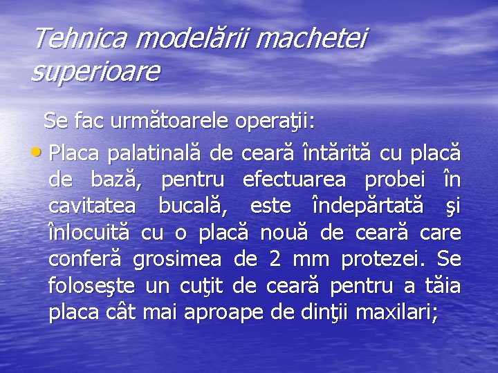 Tehnica modelării machetei superioare Se fac următoarele operaţii: • Placa palatinală de ceară întărită