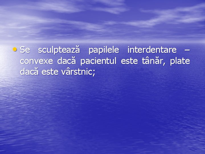  • Se sculptează papilele interdentare – convexe dacă pacientul este tânăr, plate dacă