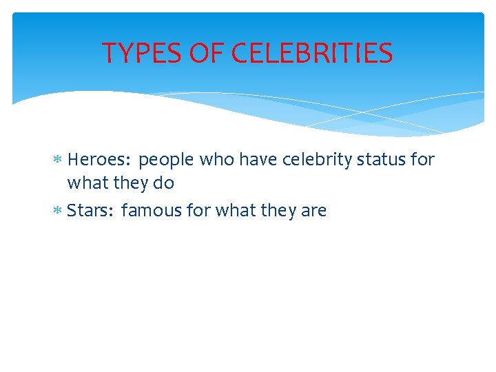 TYPES OF CELEBRITIES Heroes: people who have celebrity status for what they do Stars: