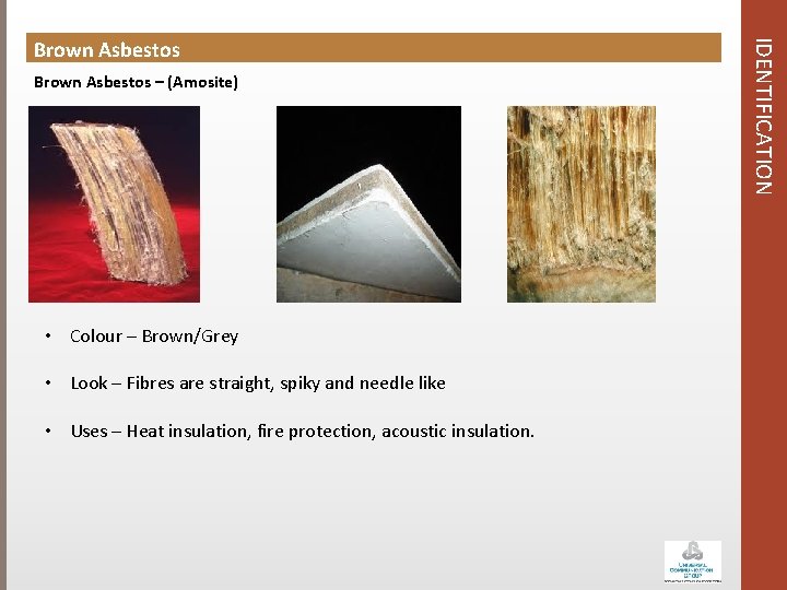 Brown Asbestos – (Amosite) • Colour – Brown/Grey • Look – Fibres are straight,