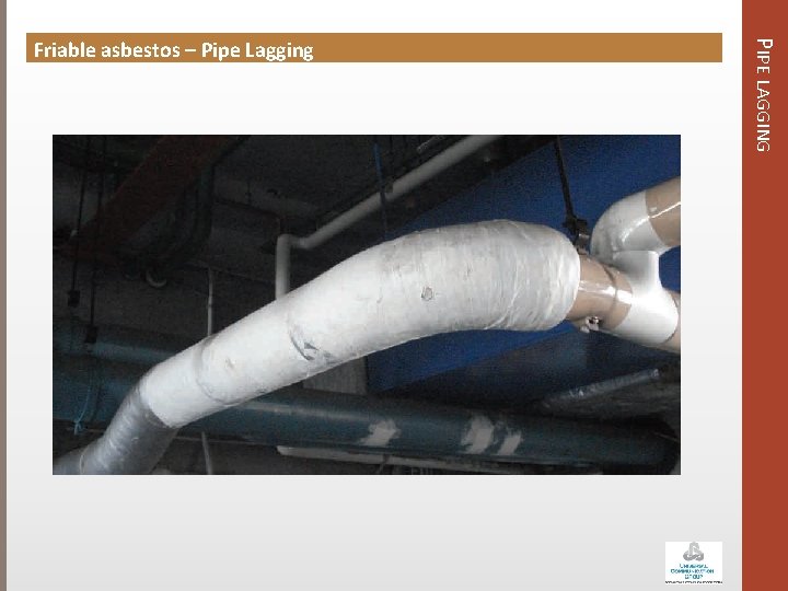 PIPE LAGGING Friable asbestos – Pipe Lagging 