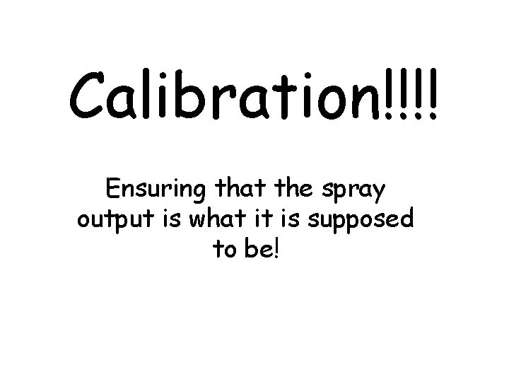 Calibration!!!! Ensuring that the spray output is what it is supposed to be! 