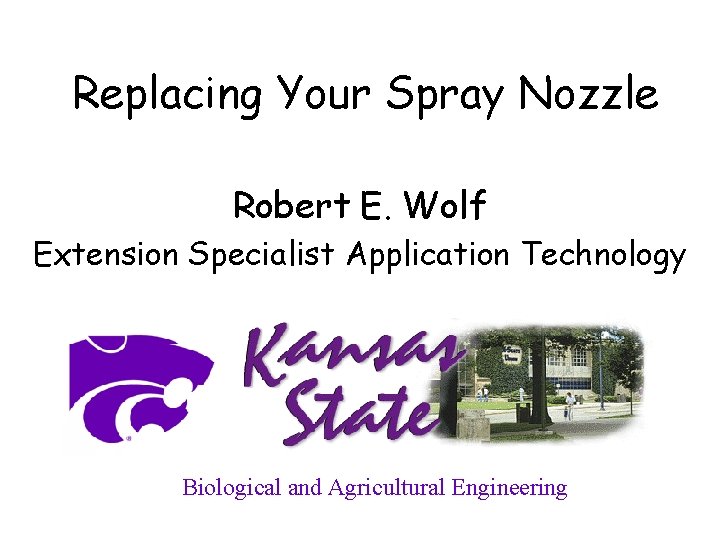 Replacing Your Spray Nozzle Robert E. Wolf Extension Specialist Application Technology Biological and Agricultural