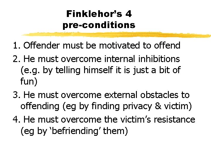 Finklehor’s 4 pre-conditions 1. Offender must be motivated to offend 2. He must overcome