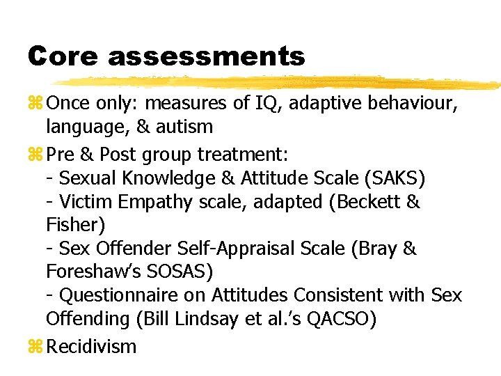 Core assessments z Once only: measures of IQ, adaptive behaviour, language, & autism z