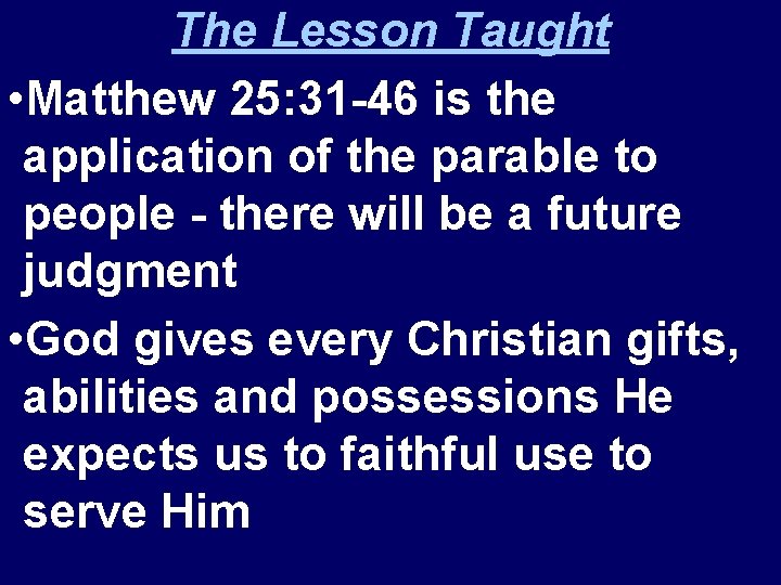 The Lesson Taught • Matthew 25: 31 -46 is the application of the parable