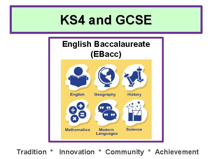 KS 4 and GCSE English Baccalaureate (EBacc) Tradition * Innovation * Community * Achievement