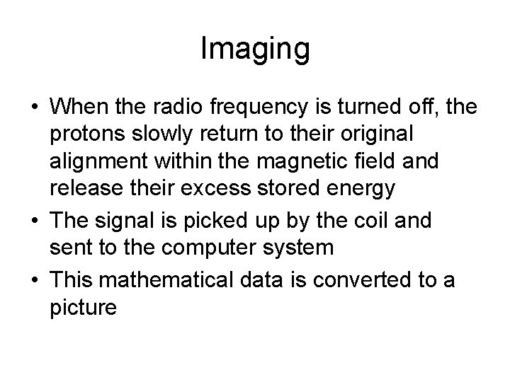 Imaging • When the radio frequency is turned off, the protons slowly return to