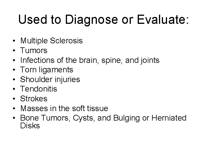 Used to Diagnose or Evaluate: • • • Multiple Sclerosis Tumors Infections of the