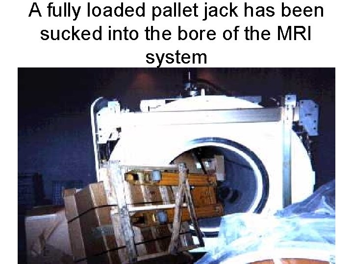 A fully loaded pallet jack has been sucked into the bore of the MRI