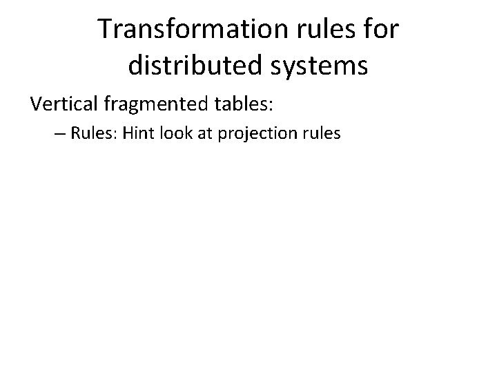 Transformation rules for distributed systems Vertical fragmented tables: – Rules: Hint look at projection