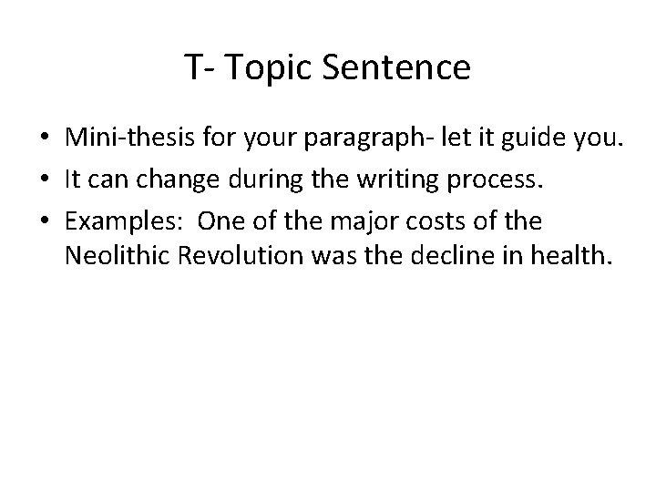 T- Topic Sentence • Mini-thesis for your paragraph- let it guide you. • It