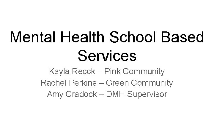 Mental Health School Based Services Kayla Recck – Pink Community Rachel Perkins – Green