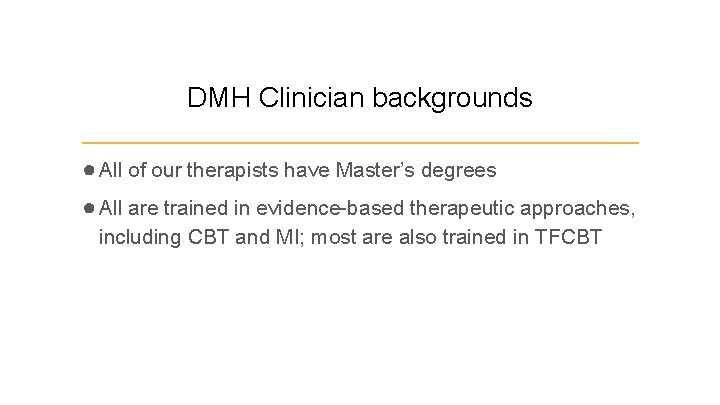 DMH Clinician backgrounds ● All of our therapists have Master’s degrees ● All are