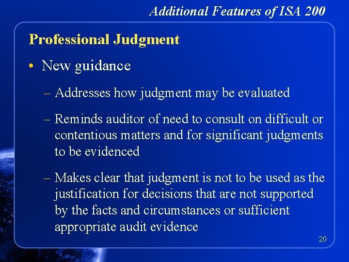 Additional Features of ISA 200 Professional Judgment • New guidance – Addresses how judgment