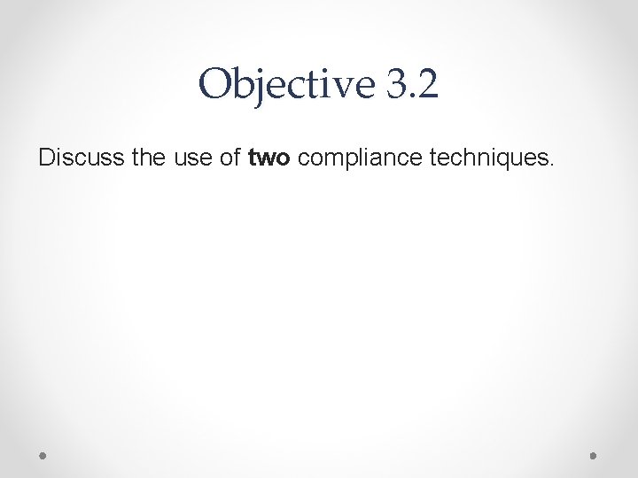 Objective 3. 2 Discuss the use of two compliance techniques. 